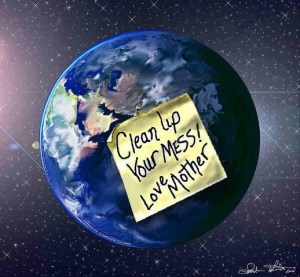 clean up your mess Mother Earth