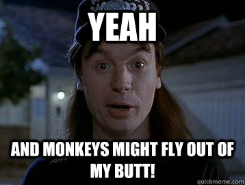 monkeys might fly out of my butt.jpg